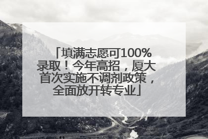 填满志愿可100%录取！今年高招，厦大首次实施不调剂政策，全面放开转专业