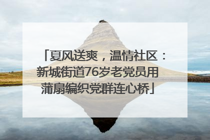 夏风送爽，温情社区：新城街道76岁老党员用蒲扇编织党群连心桥