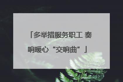 多举措服务职工 奏响暖心“交响曲”