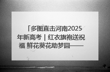 多图直击河南2025年新高考｜红衣旗袍送祝福 鲜花葵花助梦圆——尉氏县高考暖心送考