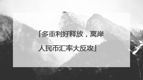 多重利好释放，离岸人民币汇率大反攻