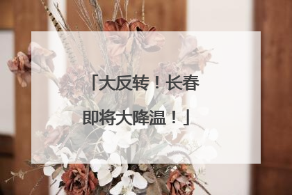 大反转！长春即将大降温！