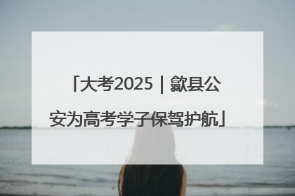 大考2025｜歙县公安为高考学子保驾护航