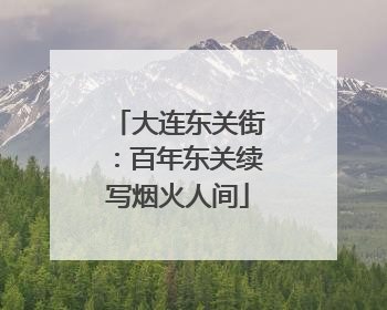 大连东关街：百年东关续写烟火人间