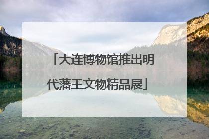 大连博物馆推出明代藩王文物精品展