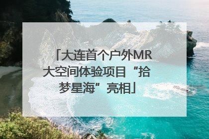 大连首个户外MR大空间体验项目“拾梦星海”亮相