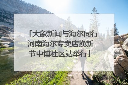大象新闻与海尔同行 河南海尔专卖店换新节中博社区站举行