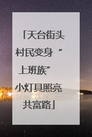 天台街头村民变身“上班族” 小灯具照亮共富路
