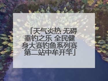 天气炎热 无碍垂钓之乐 全民健身大赛钓鱼系列赛第二站中牟开竿