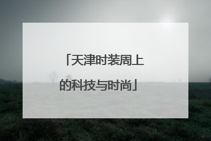 天津时装周上的科技与时尚