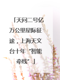 天问二号亿万公里星际征途，上海天文台十年“智能牵线”
