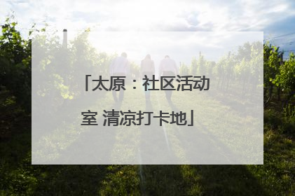 太原：社区活动室 清凉打卡地