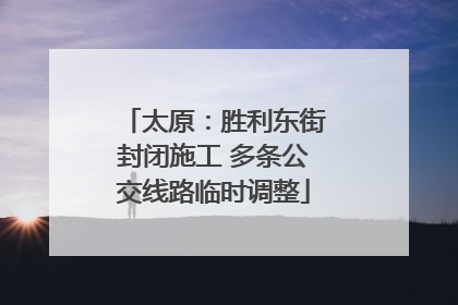 太原：胜利东街封闭施工 多条公交线路临时调整