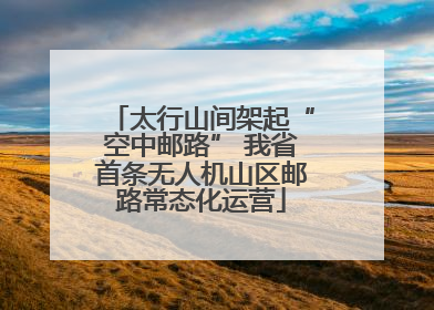 太行山间架起“空中邮路” 我省首条无人机山区邮路常态化运营