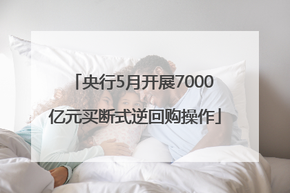 央行5月开展7000亿元买断式逆回购操作