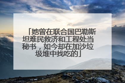 她曾在联合国巴勒斯坦难民救济和工程处当秘书，如今却在加沙垃圾堆中找吃的