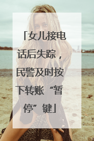 女儿接电话后失踪，民警及时按下转账“暂停”键