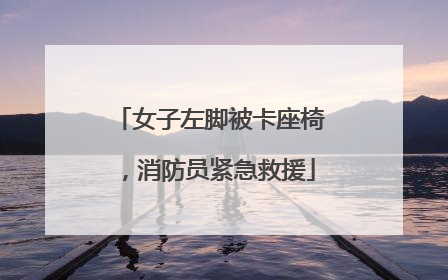 女子左脚被卡座椅，消防员紧急救援