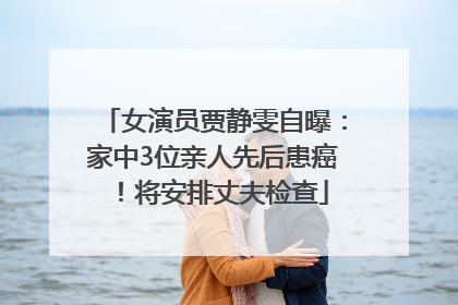 女演员贾静雯自曝：家中3位亲人先后患癌！将安排丈夫检查