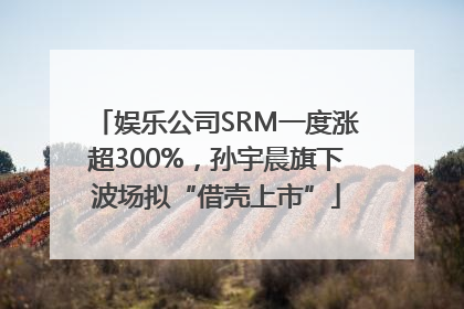 娱乐公司SRM一度涨超300%，孙宇晨旗下波场拟“借壳上市”
