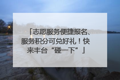 志愿服务便捷报名、服务积分可兑好礼！快来丰台“碰一下”