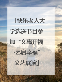 快乐老人大学选送节目参加“文惠开福·艺启幸福”文艺展演