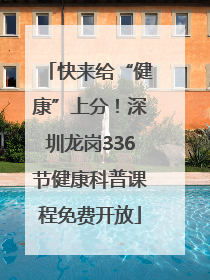 快来给“健康”上分！深圳龙岗336节健康科普课程免费开放