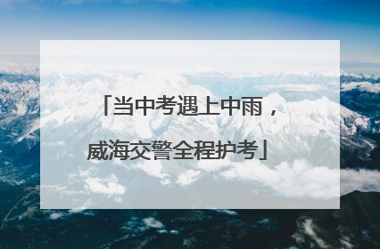 当中考遇上中雨，威海交警全程护考