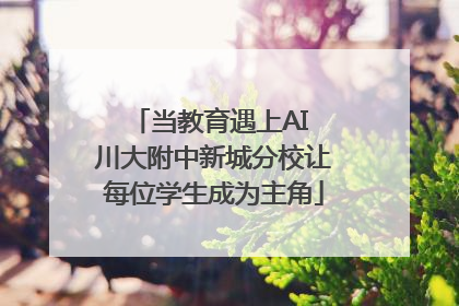 当教育遇上AI 川大附中新城分校让每位学生成为主角