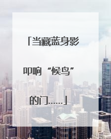当藏蓝身影叩响“候鸟”的门……