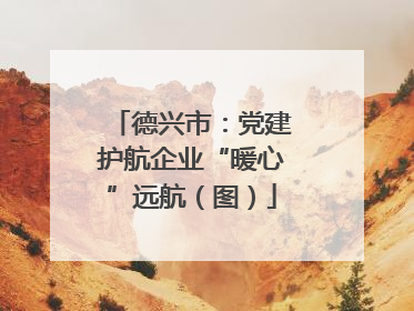德兴市：党建护航企业“暖心”远航（图）
