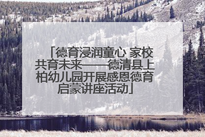 德育浸润童心 家校共育未来——德清县上柏幼儿园开展感恩德育启蒙讲座活动