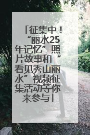 征集中！“丽水25年记忆”照片故事和“看见秀山丽水”视频征集活动等你来参与