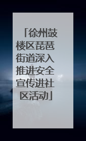徐州鼓楼区琵琶街道深入推进安全宣传进社区活动