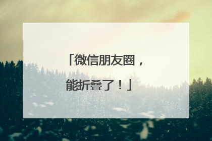 微信朋友圈，能折叠了！