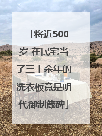 将近500岁 在民宅当了三十余年的洗衣板竟是明代御制箴碑