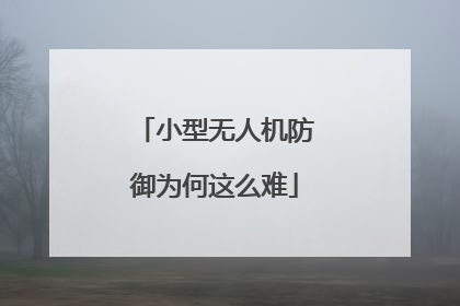 小型无人机防御为何这么难
