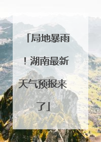 局地暴雨！湖南最新天气预报来了
