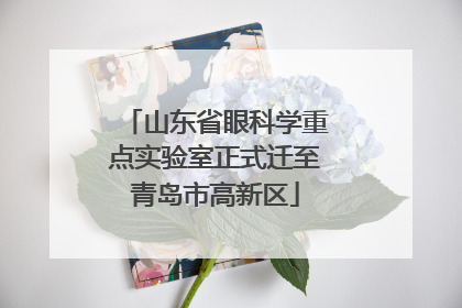 山东省眼科学重点实验室正式迁至青岛市高新区