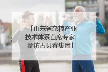 山东省杂粮产业技术体系首席专家参访古贝春集团