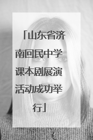 山东省济南回民中学课本剧展演活动成功举行
