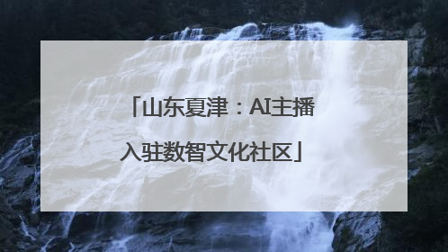 山东夏津：AI主播入驻数智文化社区