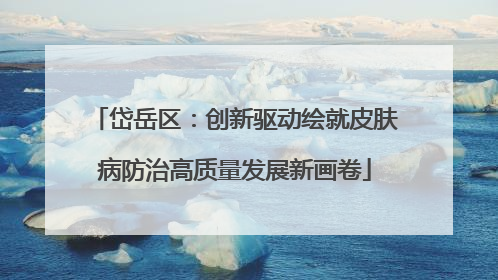 岱岳区：创新驱动绘就皮肤病防治高质量发展新画卷