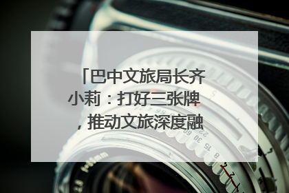 巴中文旅局长齐小莉：打好三张牌，推动文旅深度融合｜文旅局长说