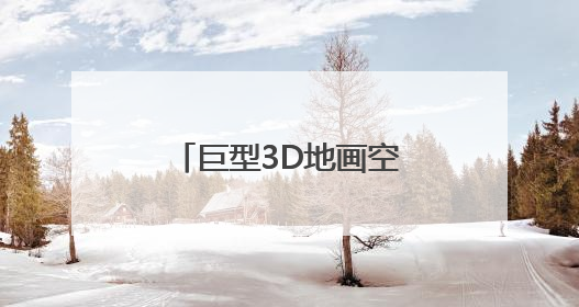 巨型3D地画空降鹤岗！一脚踏入“幸福世界”