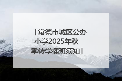 常德市城区公办小学2025年秋季转学插班须知
