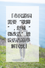 市民游园需要“歇脚”，舒城“微改造”增设仿古凉亭解民忧