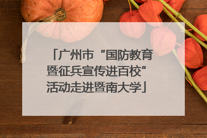 广州市“国防教育暨征兵宣传进百校”活动走进暨南大学