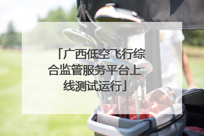 广西低空飞行综合监管服务平台上线测试运行