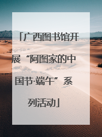 广西图书馆开展“阿图家的中国节·端午”系列活动